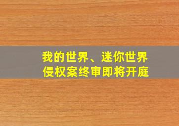 我的世界、迷你世界 侵权案终审即将开庭